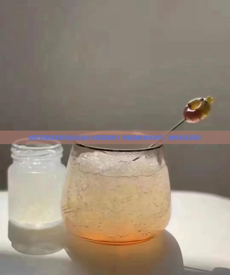 如何正确泡发燕窝丝以最大化营养吸收？掌握最新泡饮技巧，避免常见误区！