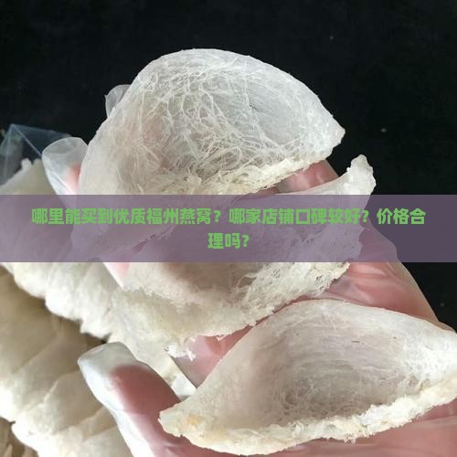 哪里能买到优质福州燕窝？哪家店铺口碑较好？价格合理吗？
