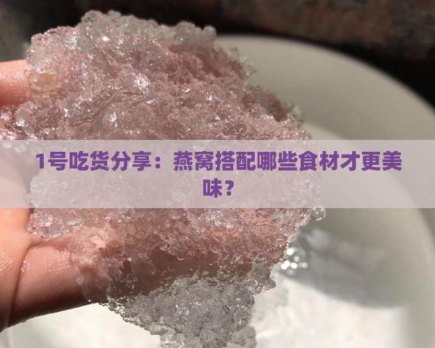 1号吃货分享：燕窝搭配哪些食材才更美味？