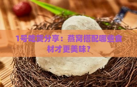 1号吃货分享：燕窝搭配哪些食材才更美味？