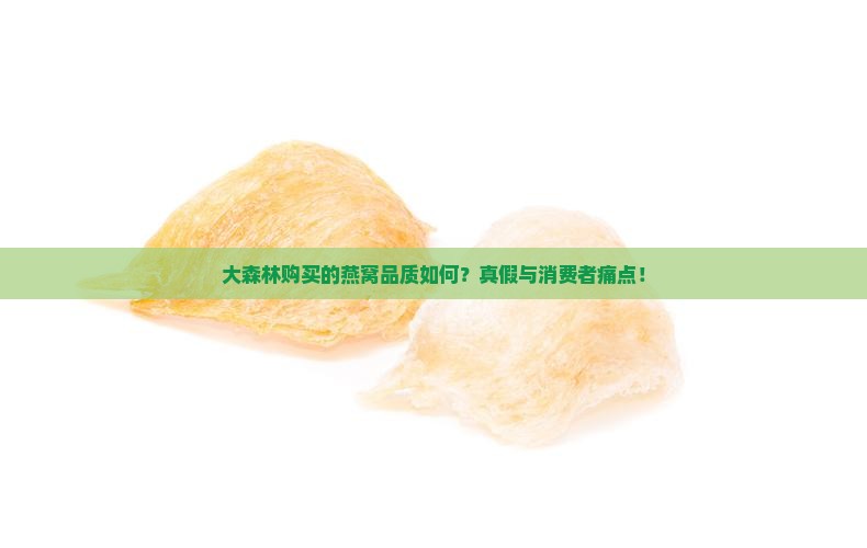 大森林购买的燕窝品质如何？真假与消费者痛点！