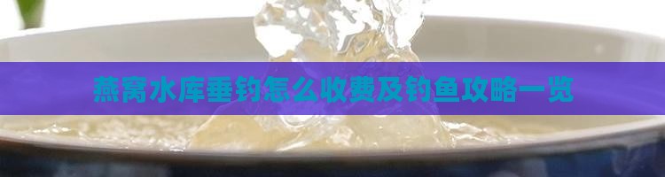燕窝水库垂钓怎么收费及钓鱼攻略一览