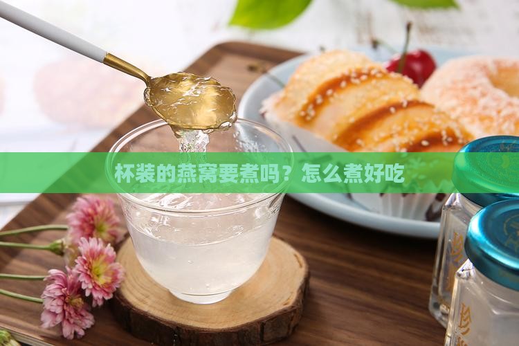 杯装的燕窝要煮吗？怎么煮好吃