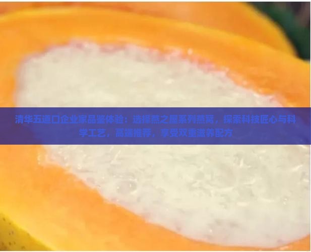 清华五道口企业家品鉴体验：选择燕之屋系列燕窝，探索科技匠心与科学工艺，高端推荐，享受双重滋养配方