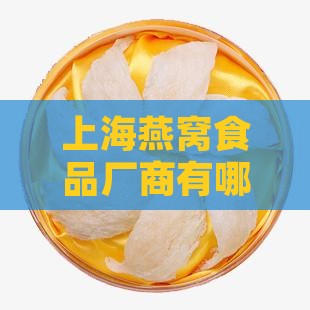 上海燕窝食品厂商有哪些知名公司厂家有限？