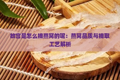 故宫是怎么摘燕窝的呢：燕窝品质与摘取工艺解析
