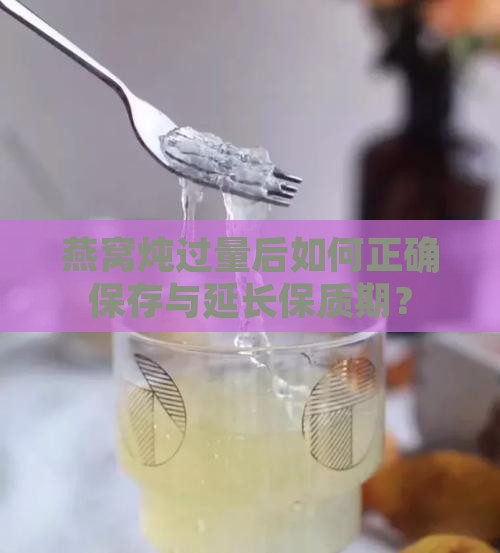 燕窝炖过量后如何正确保存与延长保质期？