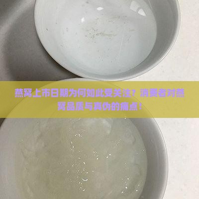 燕窝上市日期为何如此受关注？消费者对燕窝品质与真伪的痛点！
