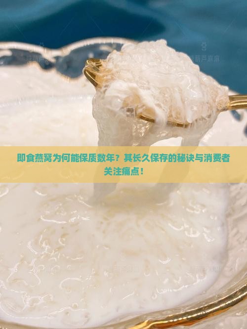 即食燕窝为何能保质数年？其长久保存的秘诀与消费者关注痛点！