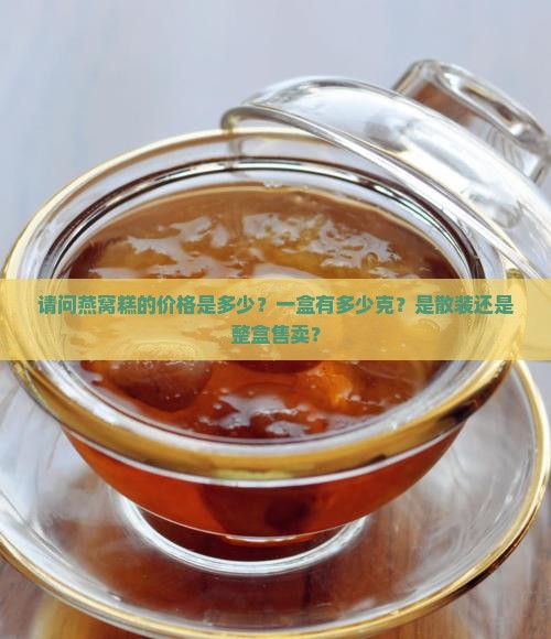 请问燕窝糕的价格是多少？一盒有多少克？是散装还是整盒售卖？