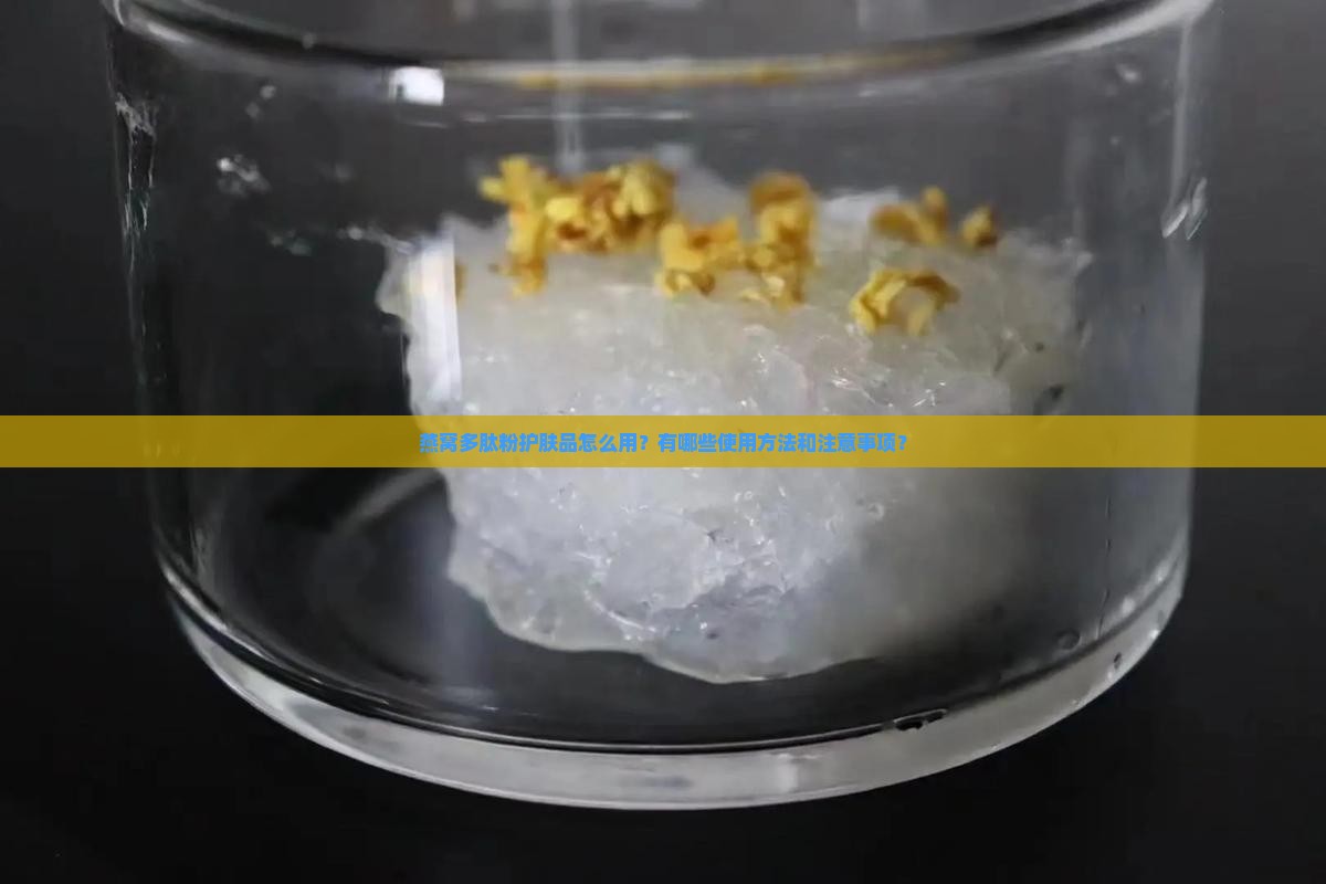 燕窝多肽粉护肤品怎么用？有哪些使用方法和注意事项？