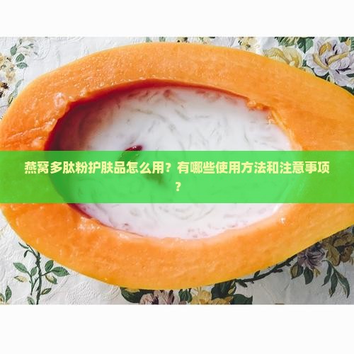 燕窝多肽粉护肤品怎么用？有哪些使用方法和注意事项？