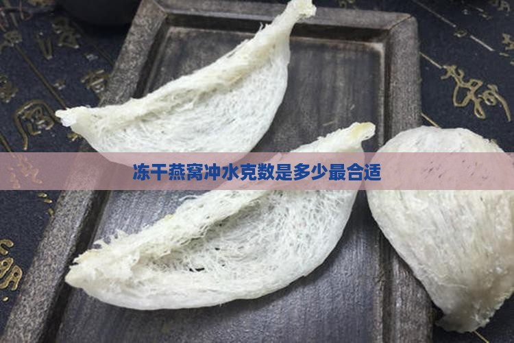 冻干燕窝冲水克数是多少最合适