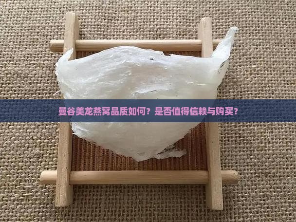 曼谷美龙燕窝品质如何？是否值得信赖与购买？