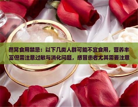 燕窝食用禁忌：以下几类人群可能不宜食用，营养丰富但需注意过敏与消化问题，感冒患者尤其需要注意