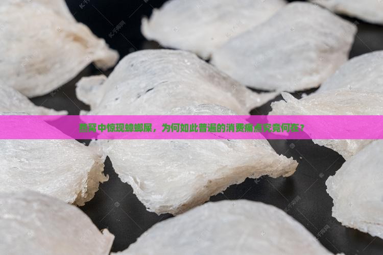 燕窝中惊现蟑螂屎，为何如此普遍的消费痛点究竟何在？