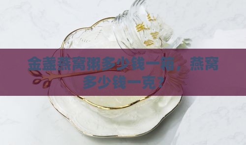 金盏燕窝粥多少钱一箱，燕窝多少钱一克？