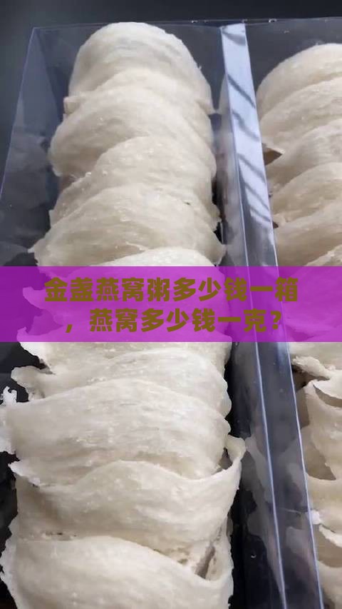 金盏燕窝粥多少钱一箱，燕窝多少钱一克？