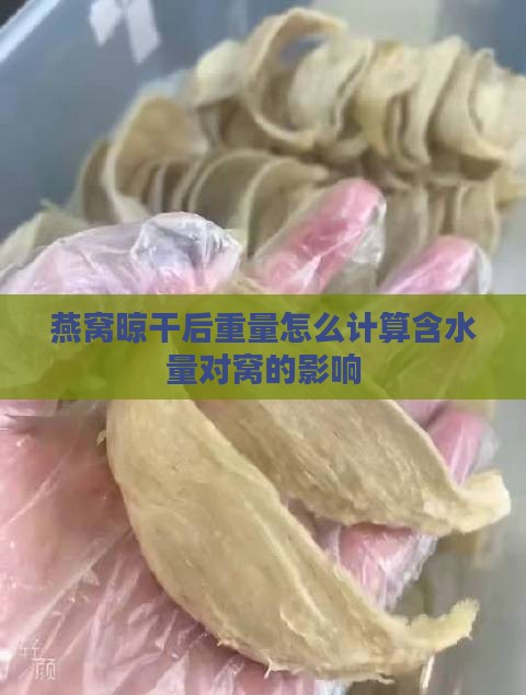 燕窝晾干后重量怎么计算含水量对窝的影响