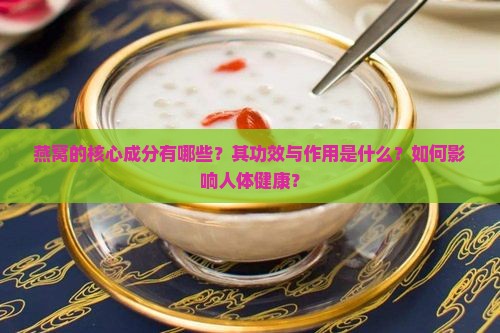 燕窝的核心成分有哪些？其功效与作用是什么？如何影响人体健康？