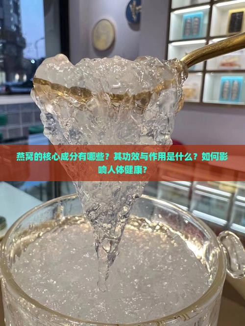 燕窝的核心成分有哪些？其功效与作用是什么？如何影响人体健康？