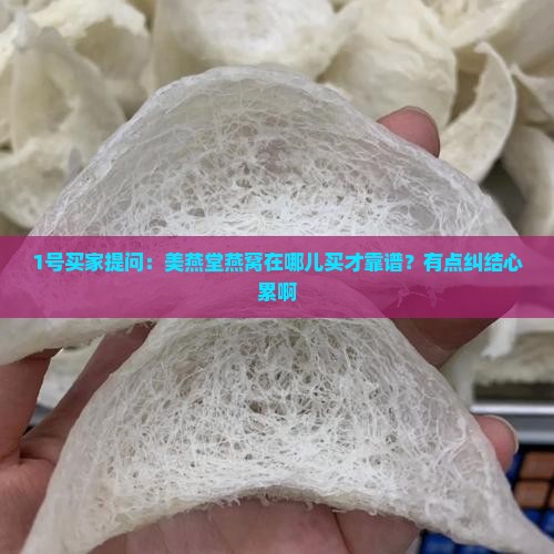 1号买家提问：美燕堂燕窝在哪儿买才靠谱？有点纠结心累啊