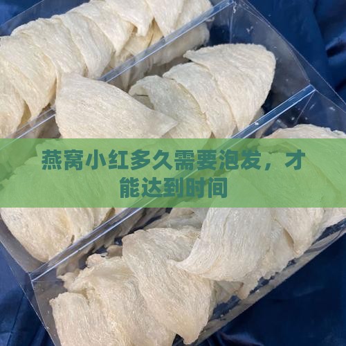 燕窝小红多久需要泡发，才能达到时间