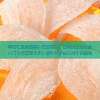 孕妇在选择燕窝补充营养时，如何挑选最适合自己的燕窝和类型？哪些燕窝成分对孕妇最有益？