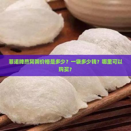 菲诺牌燕窝粥价格是多少？一袋多少钱？哪里可以购买？