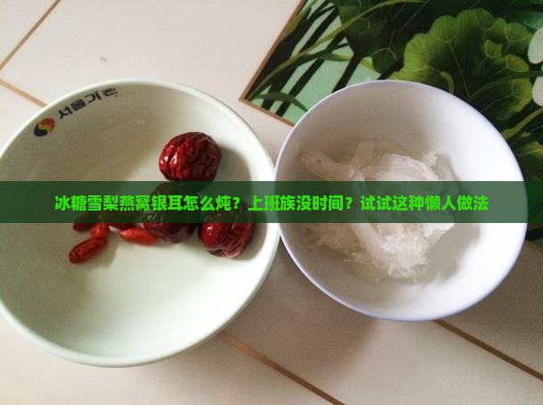 冰糖雪梨燕窝银耳怎么炖？上班族没时间？试试这种懒人做法