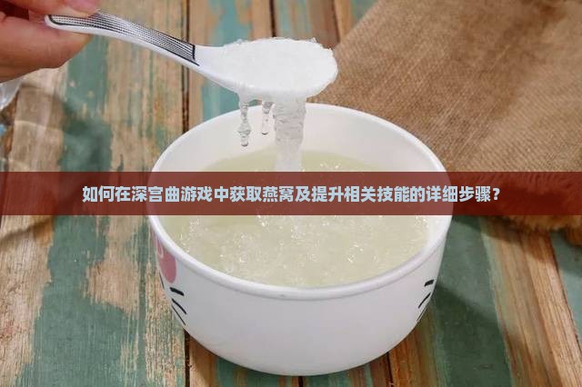 如何在深宫曲游戏中获取燕窝及提升相关技能的详细步骤？