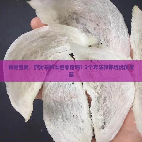 我是宝妈，燕窝采购渠道靠谱吗？3个方法教你选优质货源