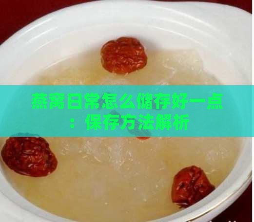 燕窝日常怎么储存好一点：保存方法解析