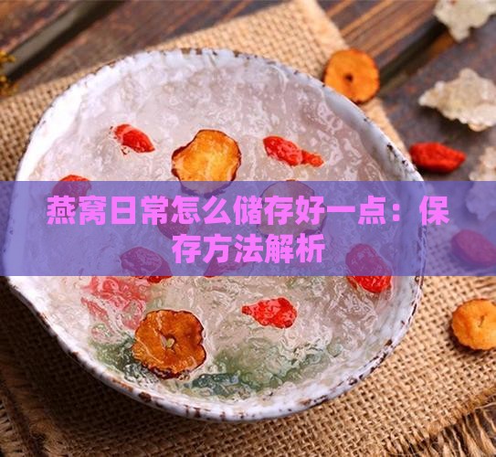 燕窝日常怎么储存好一点：保存方法解析