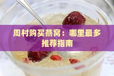 周村购买燕窝：哪里最多推荐指南