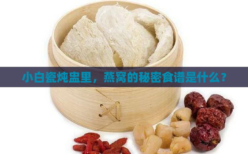 小白瓷炖盅里，燕窝的秘密食谱是什么？