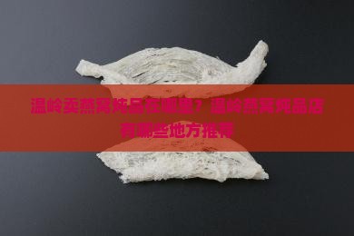 温岭卖燕窝炖品在哪里？温岭燕窝炖品店有哪些地方推荐