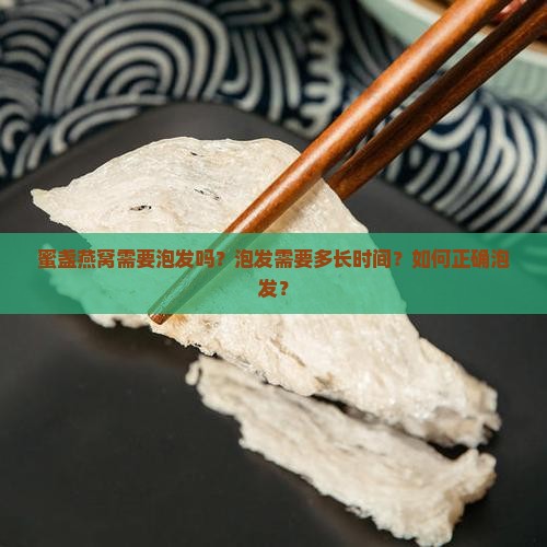 蜜盏燕窝需要泡发吗？泡发需要多长时间？如何正确泡发？