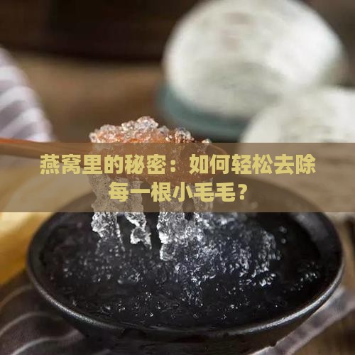 燕窝里的秘密：如何轻松去除每一根小毛毛？