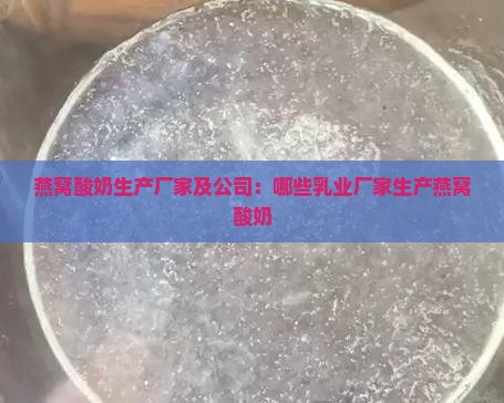 燕窝酸奶生产厂家及公司：哪些乳业厂家生产燕窝酸奶