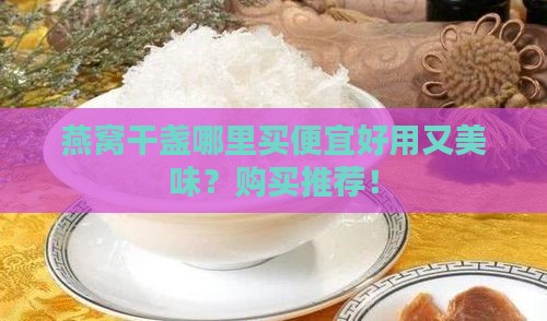 燕窝干盏哪里买便宜好用又美味？购买推荐！