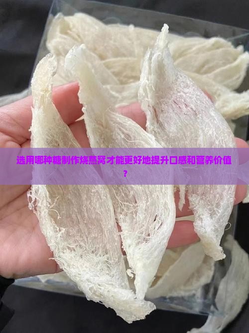 选用哪种糖制作烧燕窝才能更好地提升口感和营养价值？