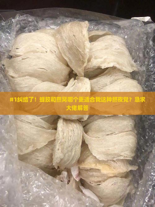 #1纠结了！蜂胶和燕窝哪个更适合我这种熬夜党？急求大佬解答