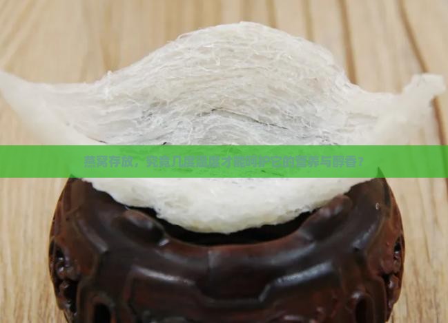 燕窝存放，究竟几度温度才能呵护它的营养与醇香？