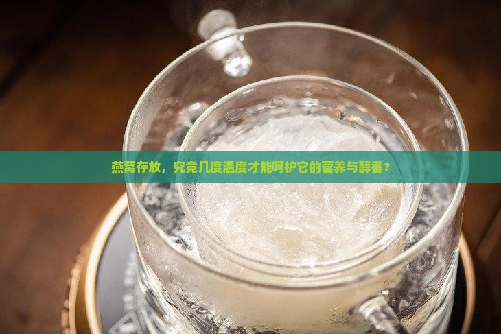 燕窝存放，究竟几度温度才能呵护它的营养与醇香？