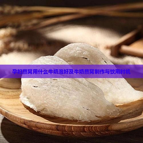 孕妇燕窝用什么牛奶泡好及牛奶燕窝制作与饮用时机