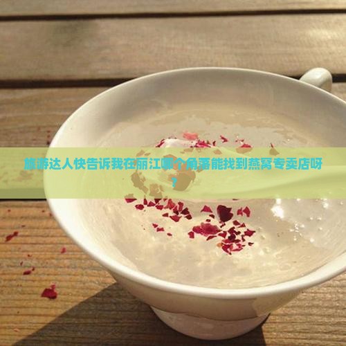 旅游达人快告诉我在丽江哪个角落能找到燕窝专卖店呀？