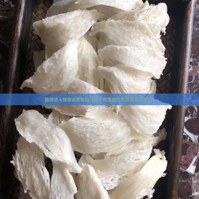 旅游达人快告诉我在丽江哪个角落能找到燕窝专卖店呀？