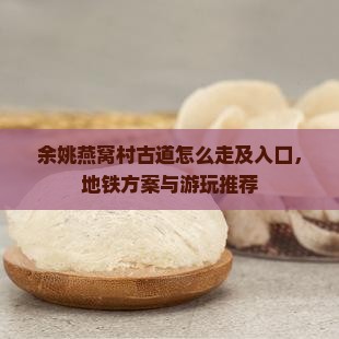 余姚燕窝村古道怎么走及入口，地铁方案与游玩推荐