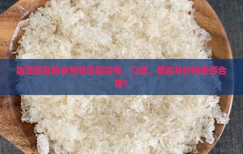 唐圣臻品即食燕窝质量如何，口感、营养及价格是否合理？